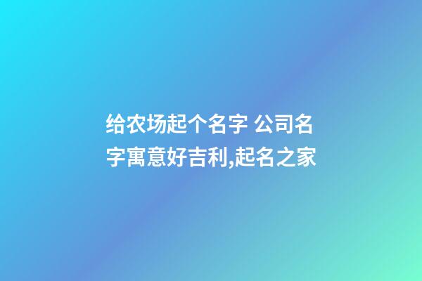 给农场起个名字 公司名字寓意好吉利,起名之家-第1张-公司起名-玄机派